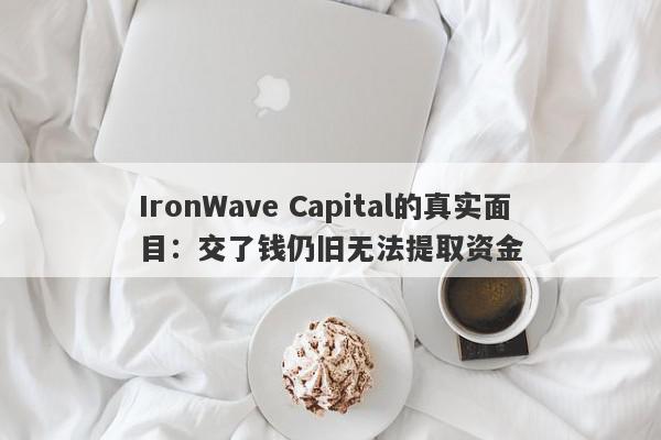 IronWave Capital的真实面目：交了钱仍旧无法提取资金