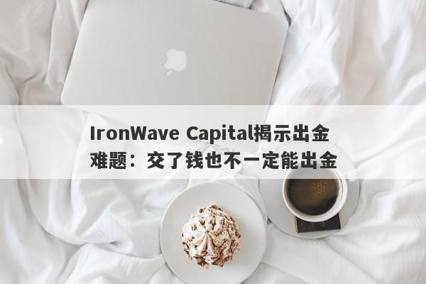 IronWave Capital揭示出金难题：交了钱也不一定能出金