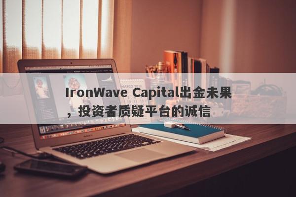 IronWave Capital出金未果，投资者质疑平台的诚信