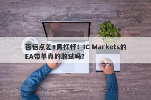 百倍点差+高杠杆！IC Markets的EA带单真的敢试吗？