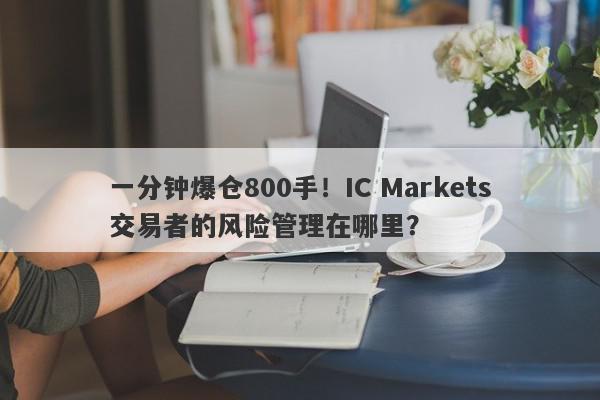 一分钟爆仓800手！IC Markets交易者的风险管理在哪里？