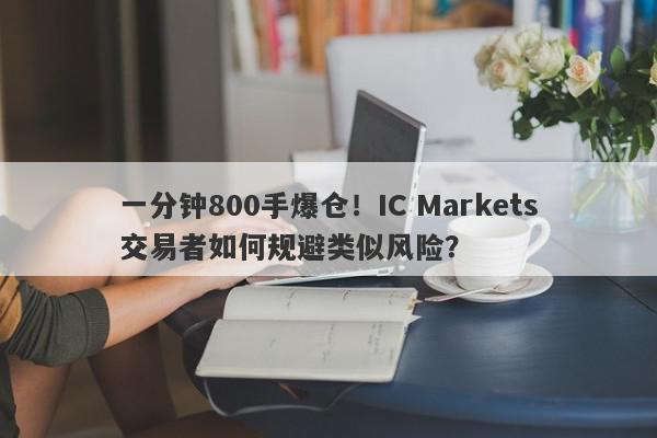 一分钟800手爆仓！IC Markets交易者如何规避类似风险？