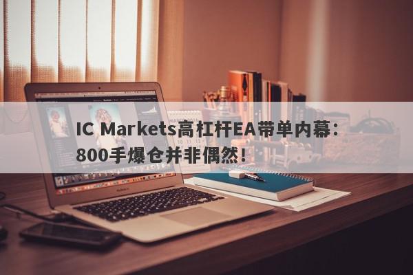 IC Markets高杠杆EA带单内幕：800手爆仓并非偶然！