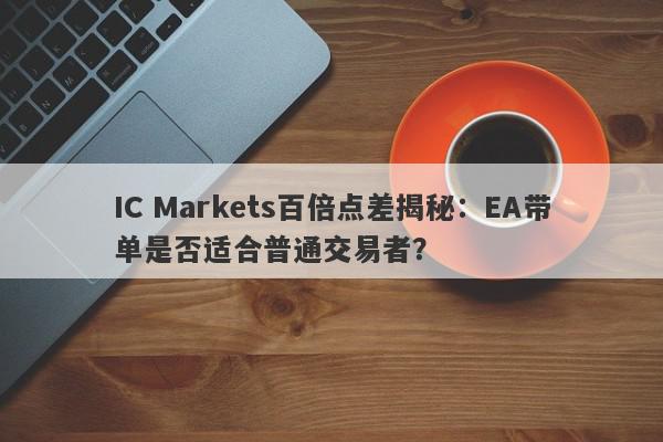 IC Markets百倍点差揭秘：EA带单是否适合普通交易者？