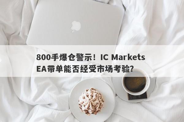 800手爆仓警示！IC Markets EA带单能否经受市场考验？