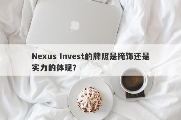 Nexus Invest的牌照是掩饰还是实力的体现？