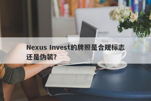 Nexus Invest的牌照是合规标志还是伪装？