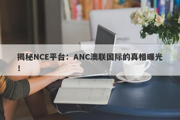 揭秘NCE平台：ANC澳联国际的真相曝光！