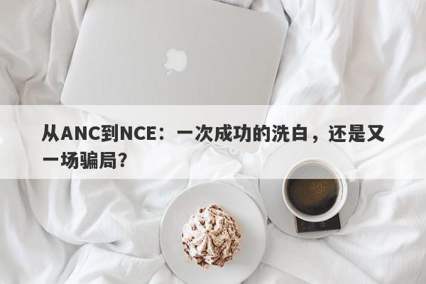 从ANC到NCE：一次成功的洗白，还是又一场骗局？