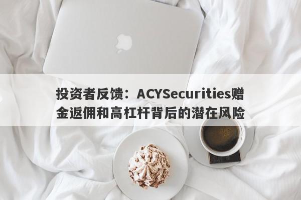 投资者反馈：ACYSecurities赠金返佣和高杠杆背后的潜在风险