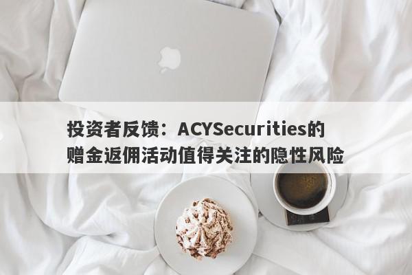 投资者反馈：ACYSecurities的赠金返佣活动值得关注的隐性风险