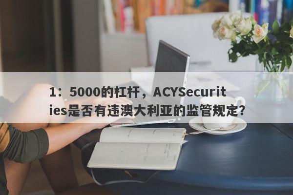 1：5000的杠杆，ACYSecurities是否有违澳大利亚的监管规定？