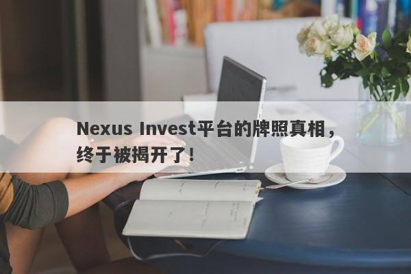 Nexus Invest平台的牌照真相，终于被揭开了！