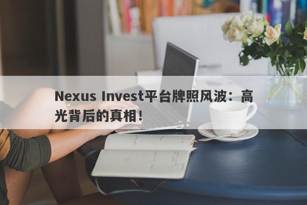 Nexus Invest平台牌照风波：高光背后的真相！