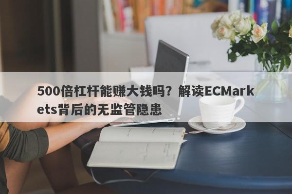 500倍杠杆能赚大钱吗？解读ECMarkets背后的无监管隐患