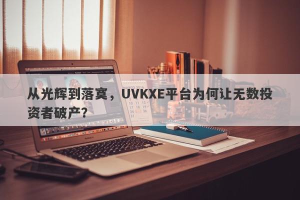 从光辉到落寞，UVKXE平台为何让无数投资者破产？