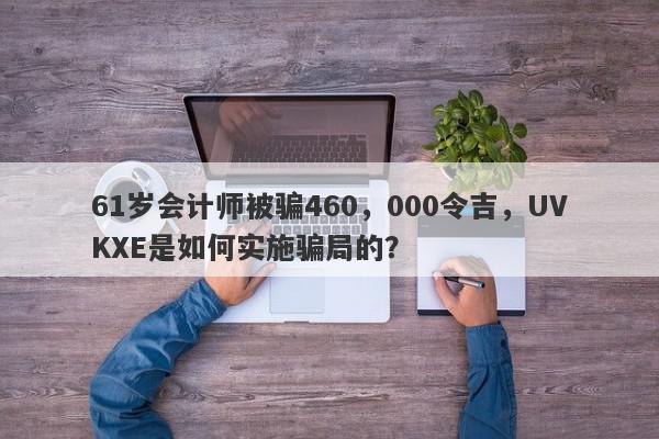 61岁会计师被骗460，000令吉，UVKXE是如何实施骗局的？