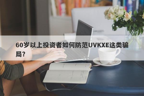 60岁以上投资者如何防范UVKXE这类骗局？