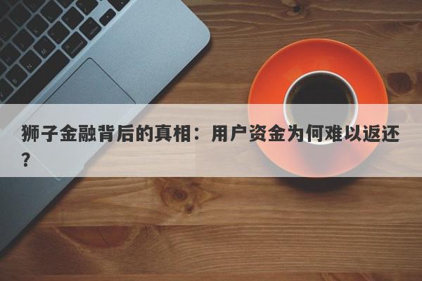 狮子金融背后的真相：用户资金为何难以返还？