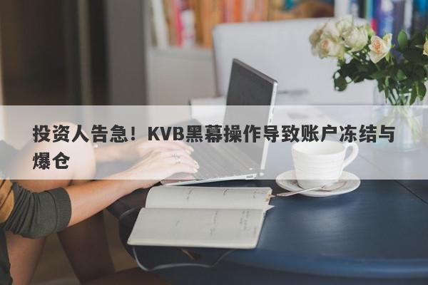 投资人告急！KVB黑幕操作导致账户冻结与爆仓