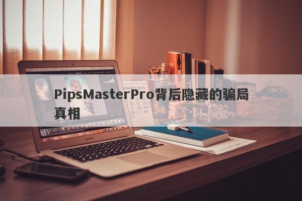 PipsMasterPro背后隐藏的骗局真相